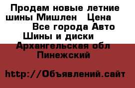 Продам новые летние шины Мишлен › Цена ­ 44 000 - Все города Авто » Шины и диски   . Архангельская обл.,Пинежский 